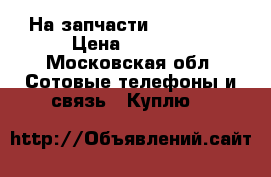 На запчасти Acer 500w › Цена ­ 2 000 - Московская обл. Сотовые телефоны и связь » Куплю   